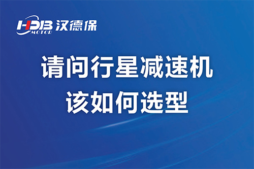 請(qǐng)問(wèn)行星減速機(jī)該如何選型？漢德保減速機(jī)